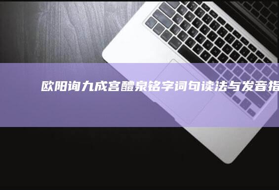 欧阳询九成宫醴泉铭字词句读法与发音指南